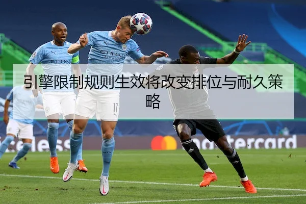 引擎限制规则生效将改变排位与耐久策略